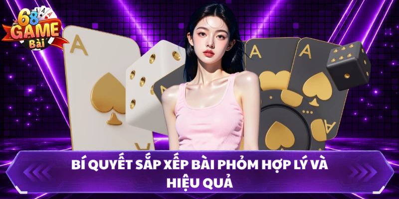 Bí quyết sắp xếp bài phỏm hợp lý và hiệu quả