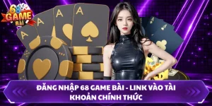 Đăng Nhập 68 Game Bài - Link Vào Tài Khoản Chính Thức