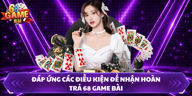 Đáp ứng các điều kiện để nhận hoàn trả 68 Game Bài