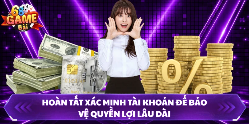 Hoàn tất xác minh tài khoản để bảo vệ quyền lợi lâu dài