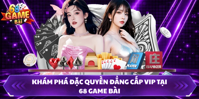 Khám phá đặc quyền đẳng cấp VIP tại 68 Game Bài