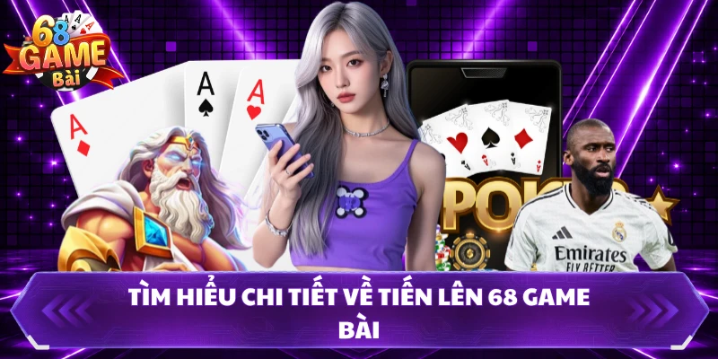 Tìm hiểu chi tiết về tiến lên 68 Game Bài